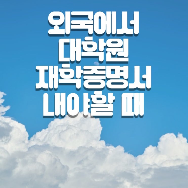  외국에 대학원 재학증명서 내야할 때!