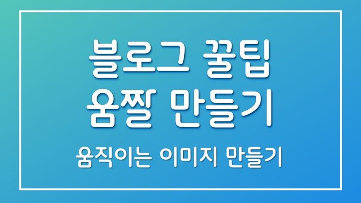  블로그 포스팅 작성시 꿀팁 - 움직이는 이미지 만들기(움짤 gif 만들기)