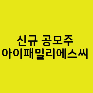  10월 신규 공모주 아이패밀리에스씨 청약 상장일 주가분석