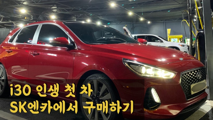  [i30] 인생 첫 차, SK엔카에서 구매하기 + 브이로그