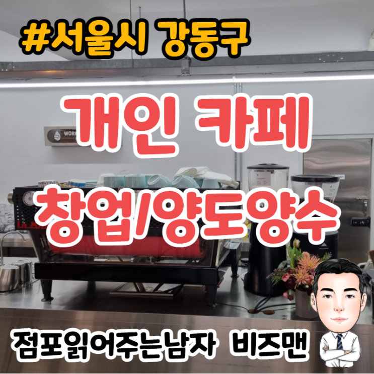 개인 카페 창업,매매 현장이야기 (서울 강동구)