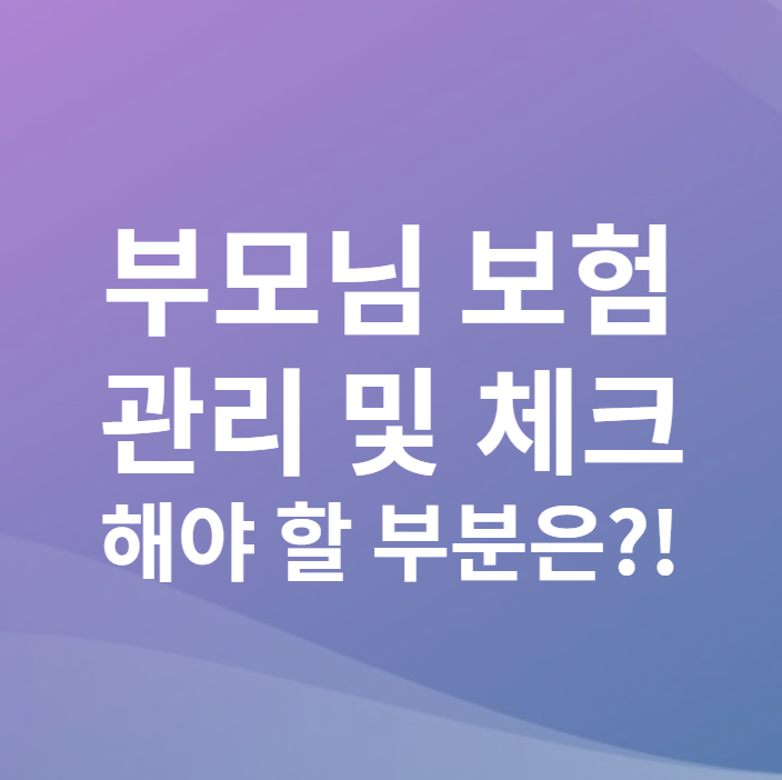  부모님 보험 관리 체크해야 할 부분 알려드릴게요~!!