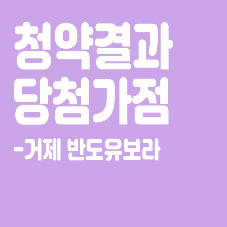  거제 반도유보라 아파트 청약 결과 발표, 당첨가점, 당첨컷