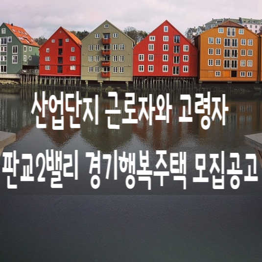  산업단지근로자와 고령자를 위한 판교2밸리 경기행복주택 모집공고