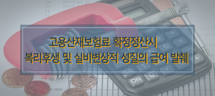고용산재 확정정산시 복리후생 및 실비변상적 성질의 급여 발췌 고용산재 확정정산시 복리후생 및 실비변상적 성질의 급여 발췌