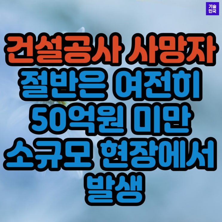  건설공사 사망자의 절반은 여전히 50억원 미만 소규모 현장에서 발생