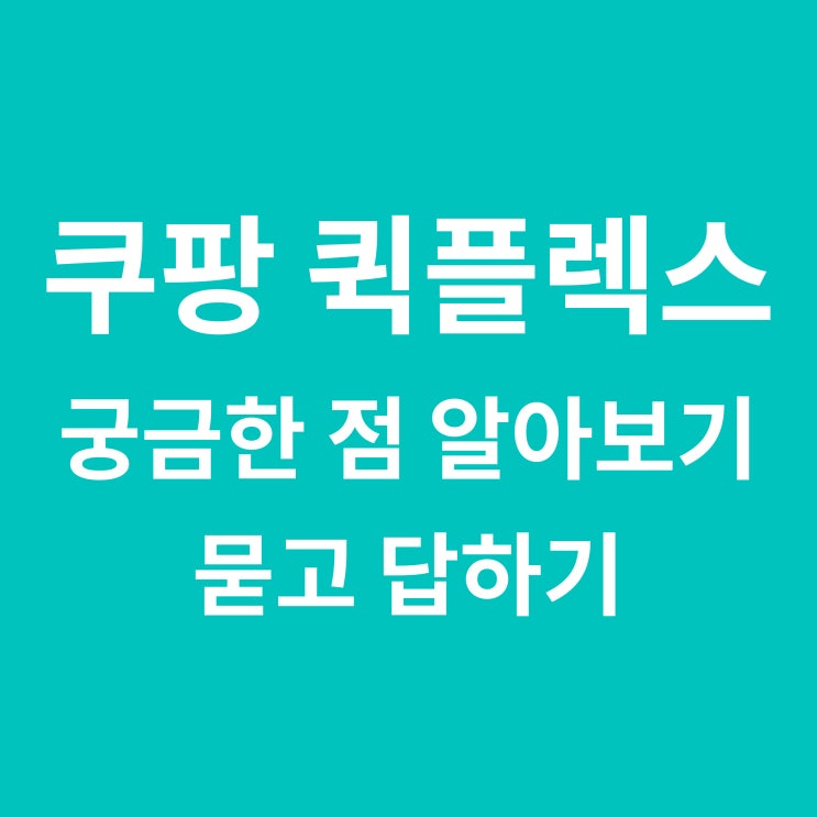  퀵플렉스 쿠팡배송 궁금한점 모아서 보기 / 묻고 답하기!