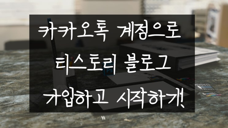 카카오톡 계정으로 티스토리 블로그 가입하고 시작하기!