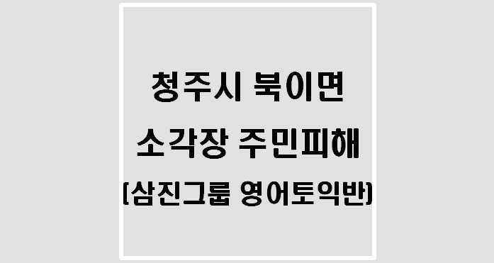  청주시 북이면 소각장 주민피해(삼진그룹 영어토익반)