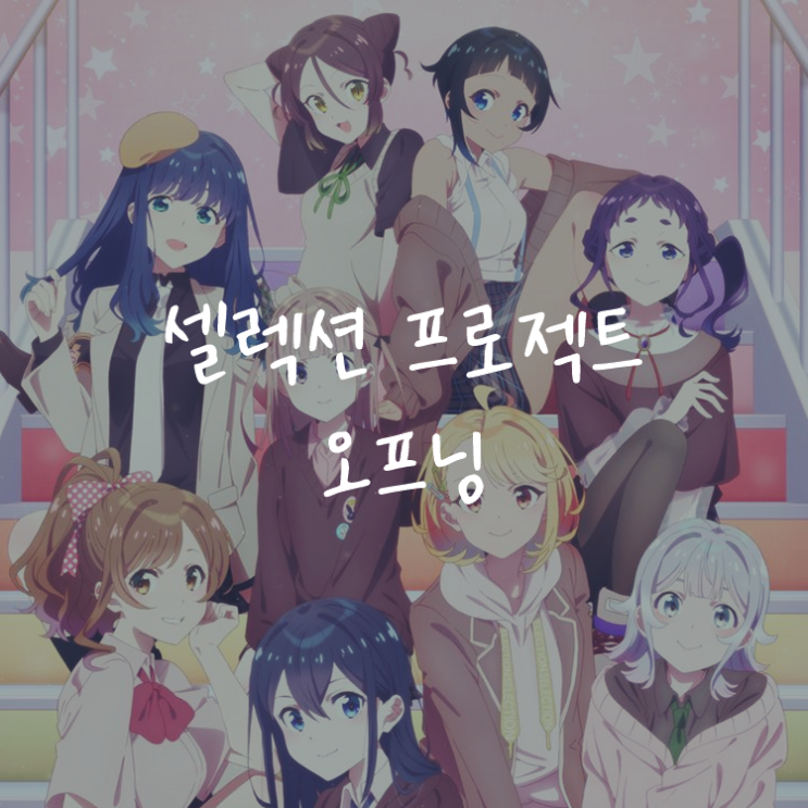 [애니정보]셀렉션 프로젝트 (SELECTION PROJECT) 오프닝(OP) - 9-tie - Glorious Days