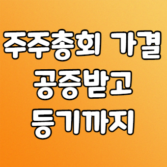  공증받는법 (주주총회와 공증받고 등기까지)
