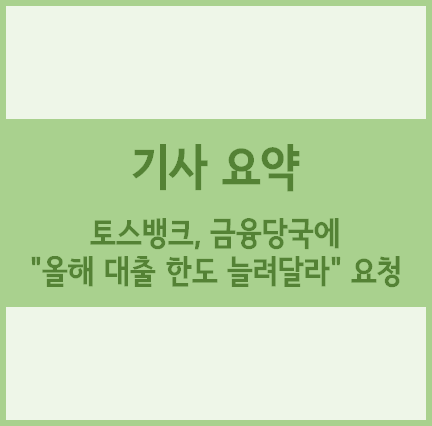  [경제기사 요약] 토스뱅크, 금융당국에 "올해 대출 한도 늘려달라" 요청
