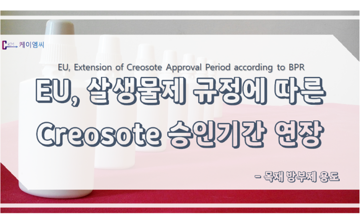 EU, 살생물제 규정(BPR)에 따른 목재 방부제 용도의 Creosote 승인기간 연장