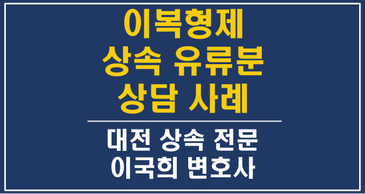  아버지의 이혼한 전 아내와의 배다른 이복형제의 상속재산분할, 유류분반환청구 소송 상담사례 - 대전유산상속변호사, 상속전문변호사