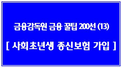 금융소비자를 위한 금융꿀팁 200선 (13탄: 종신보험은 사회초년생의 목돈 마련에는 적합하지 않습니다.)