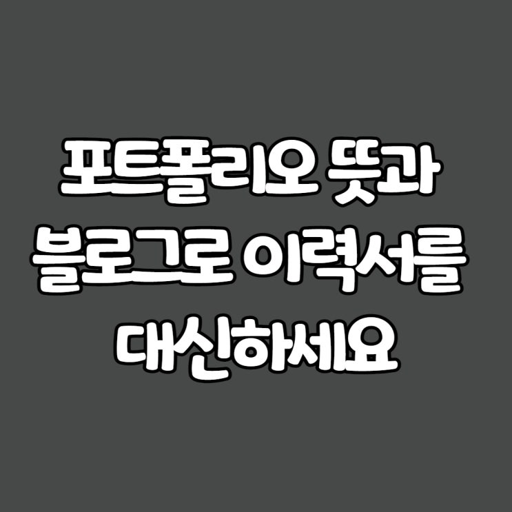  포트폴리오 뜻과 블로그로 이력서를 대신하세요(ft.기회)