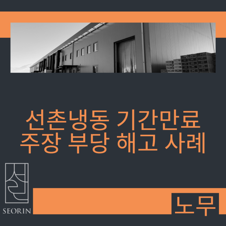  선촌냉동 기간만료 주장 부당 해고 사례 - 근로자 승소