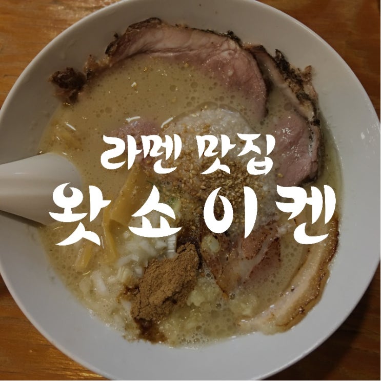  [맛집 소개] 우리나라 교카이 돈코츠 라멘 원탑! "왓쇼이켄" 강남 / 역삼 맛집 후기