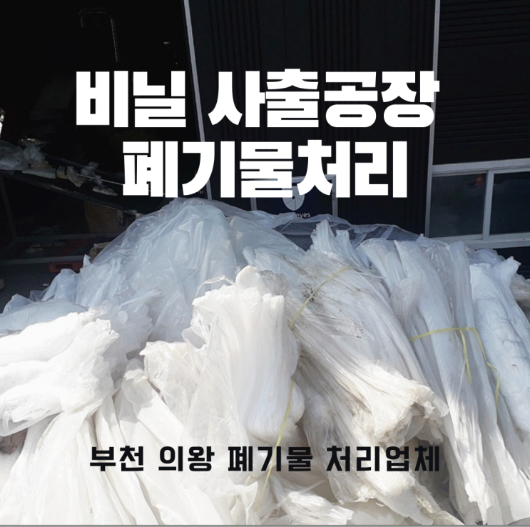  [부천 의왕 폐기물 처리업체] 비닐 사출공장 폐기물처리 사례