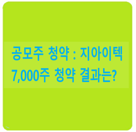  공모주청약  : 지아이텍 , 비례 7,000주 청약결과는?