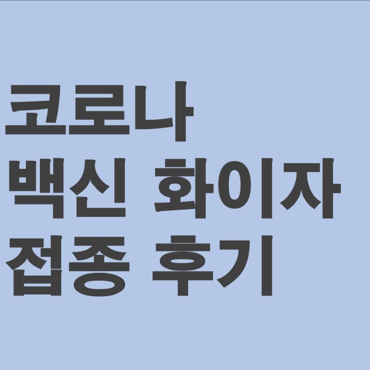  코로나 백신 화이자 접종 후기