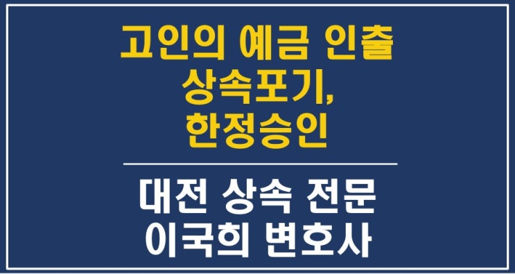  대전 한정승인 상속포기 - 고인 예금계좌에서 돈을 인출한 경우 해결방법 - 대전상속변호사