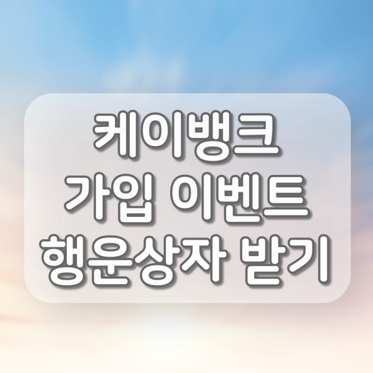  케이뱅크 계좌개설 이벤트 - 친구초대 링크로 10만원 행운상자 100개 받는 방법
