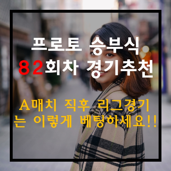  스포츠토토 프로토 승부식 82회차 무료 경기 추천 오랜만에뵙습니다