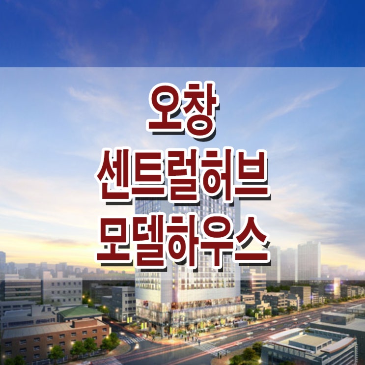  <충북 청주 생활숙박시설> 오창 센트럴허브 모델하우스 분양가 과학산업단지 생활 숙박 시설 분양 홍보관