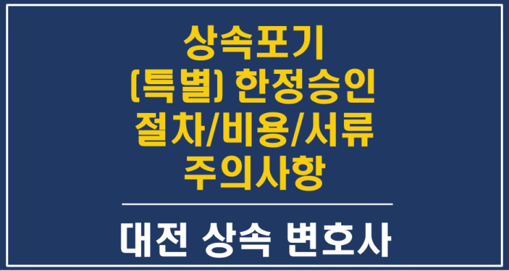  상속포기, 한정승인, 특별한정승인 절차/비용/준비서류/주의사항 - 대전한정승인변호사