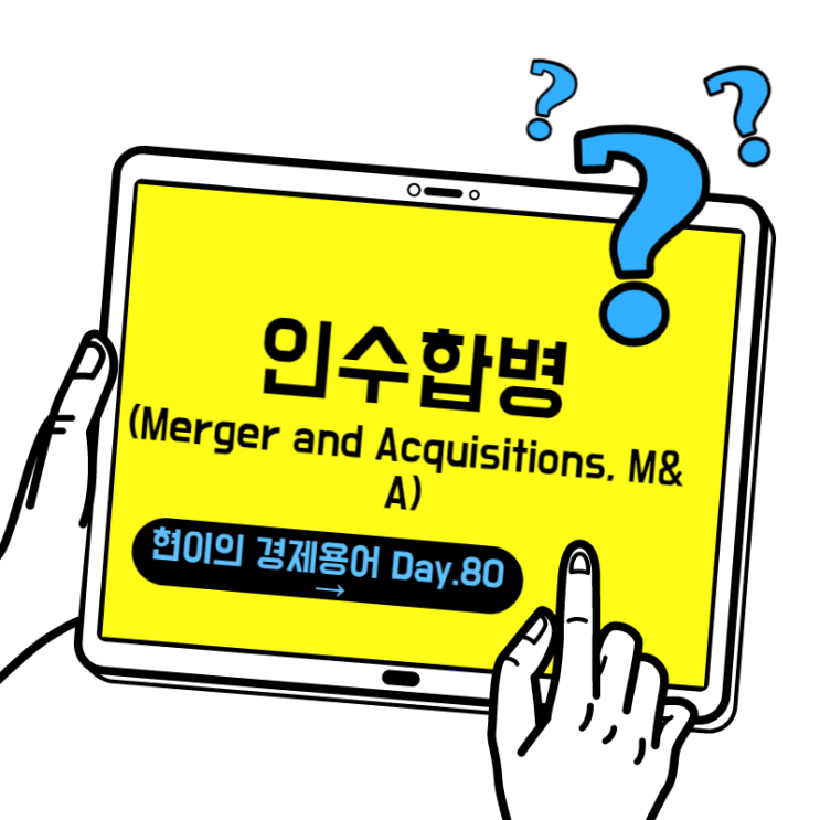  [현이의 경제용어 Day.80] 인수합병(Merger and Acquisitions, M&A)