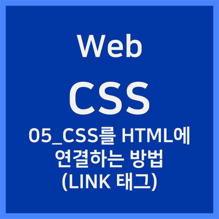  05_CSS를 HTML에 연결하는 방법 (LINK 태그) [CSS]