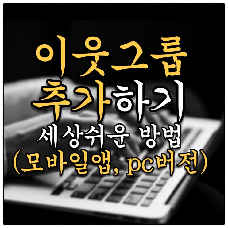 블로그 이웃그룹추가하기 세상 쉬운 방법(Feat.모바일 & pc버전)