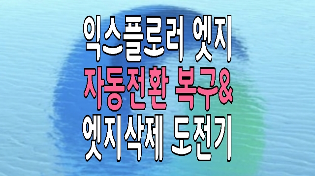 마이크로소프트 인터넷 익스플로러 - 엣지 자동 전환 복구와 삭제 도전기 마이크로소프트 인터넷 익스플로러 - 엣지 자동 전환 복구와 삭제 도전기