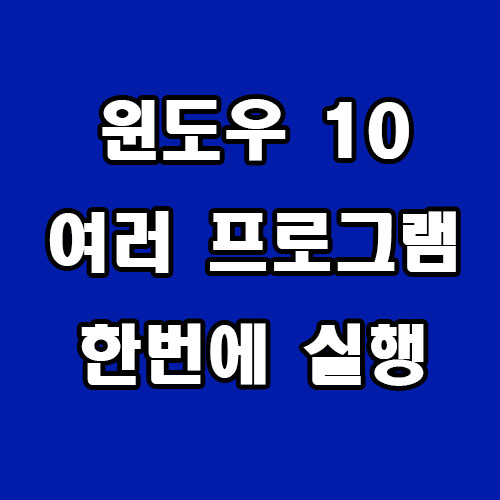  윈도우 10 여러 프로그램 한 번에 실행하는 방법