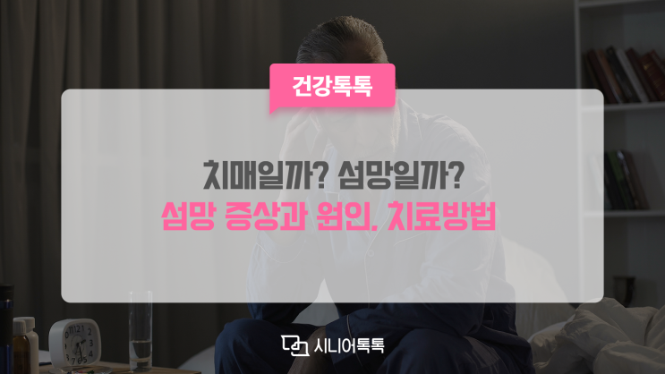  치매일까? 섬망일까? 섬망의 증상과 원인, 치료방법