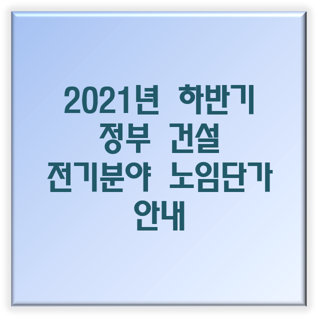 2021년도 하반기 정부 건설 전기분야 노임단가 안내