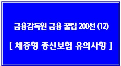 금융소비자를 위한 금융꿀팁 200선 (12탄: 체증형 종신보험), 체증형 종신보험 가입 소비자 경보 발령