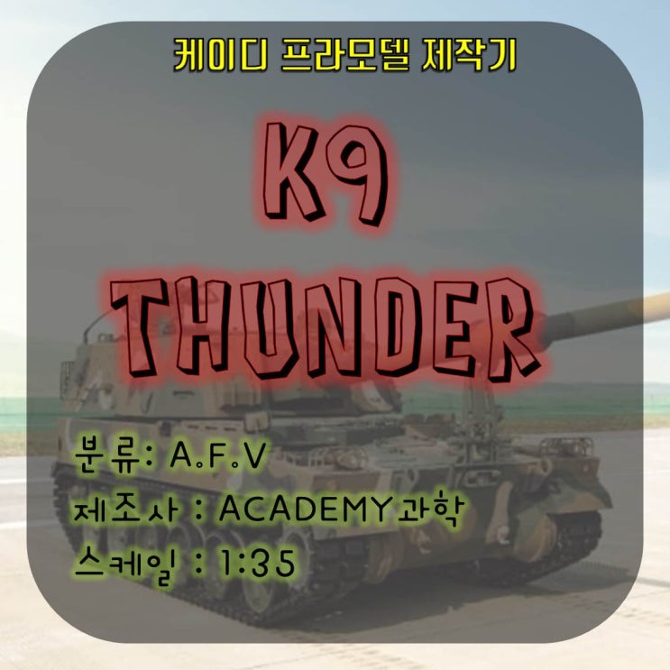 K9 Thunder 제작기 / K9프라모델 / K9자주포프라모델 / K9아카데미 / 아카데미과학K9 / 자주포프라모델 / K9자주포한정판 / K9아카데미한정판 / K9프라모델도색