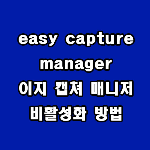  easy capture manager 이지 캡처 매니저 비활성화