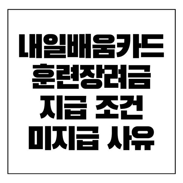  내일배움카드 훈련장려금 지급 조건과 미지급