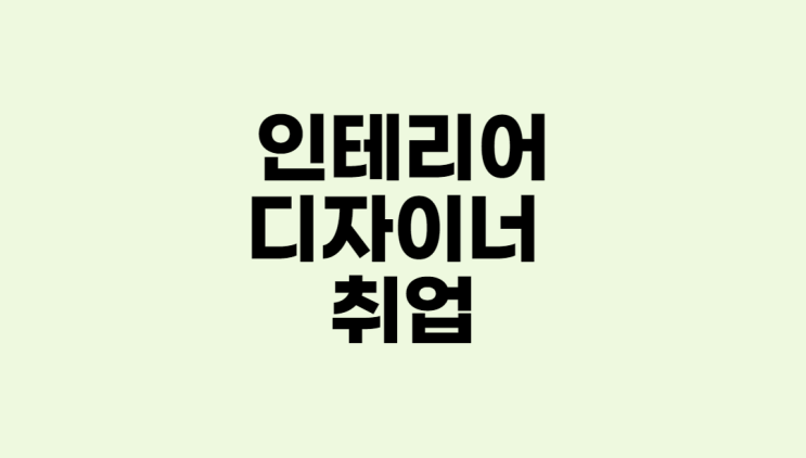  인테리어디자이너 취업과 연봉, 전망, 하는일