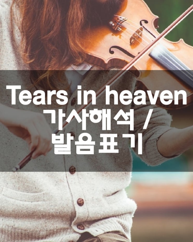  Tears in heaven 티얼스 인 헤븐 천국에서 눈물/가사해석 한글발음표기 /단어정리