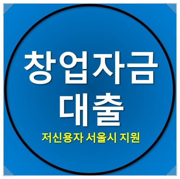 창업자금대출 저신용자도 서울시 지원으로 받는 방법 창업자금대출 저신용자도 서울시 지원으로 받는 방법
