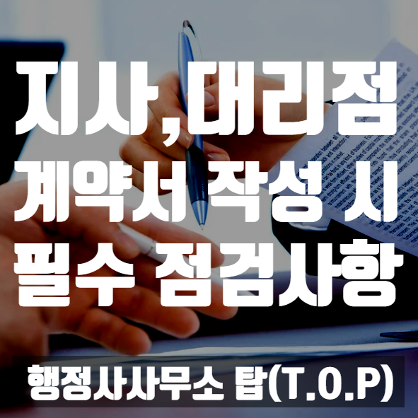  { 충북 청주 행정사}  지사, 대리점 계약 체결 시 필수 검토사항 / 계약서, 차용증 작성 대행 [행정사사무소 탑(T.O.P)]