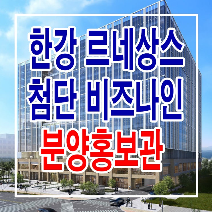  <경기 김포 지식산업센터> 김포 한강 르네상스 첨단비즈나인 지식산업센터 분양 홍보관
