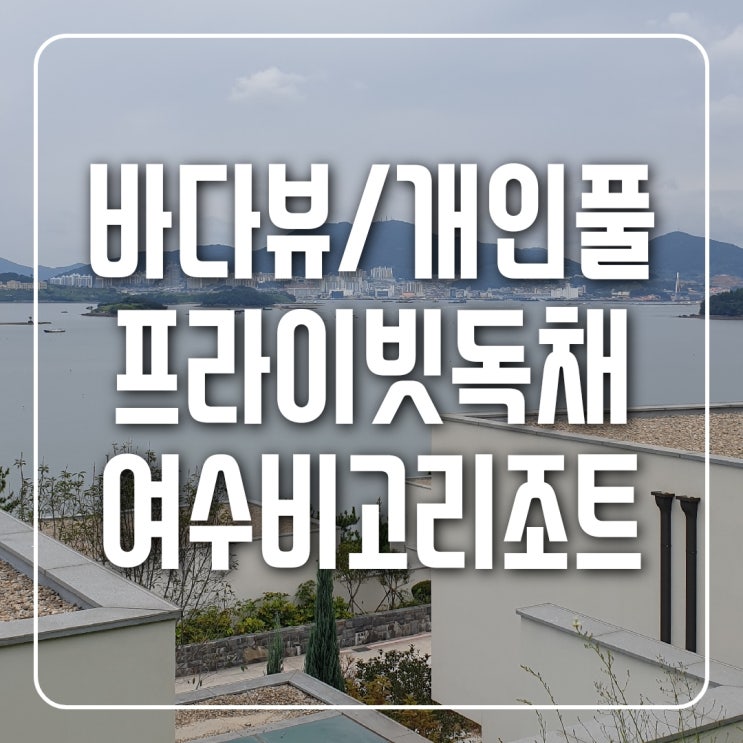  여수 프라이빗한 바다뷰 풀빌라 [비고리조트] 씨엘로 2박 3일 내돈내산 후기