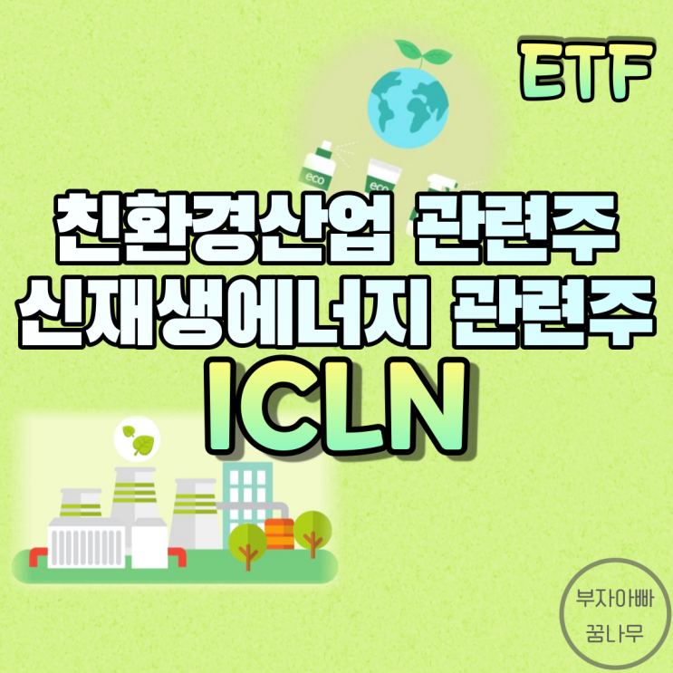  [ETF] ICLN(친환경산업ETF) - 친환경산업 관련주, 신재생에너지ETF, 탄소중립 수혜주, 미국친환경ETF, 미국재생에너지ETF