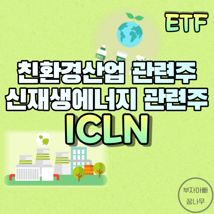 [ETF] ICLN(친환경산업ETF) - 친환경산업 관련주, 신재생에너지ETF, 탄소중립 수혜주, 미국친환경ETF, 미국재생에너지ETF