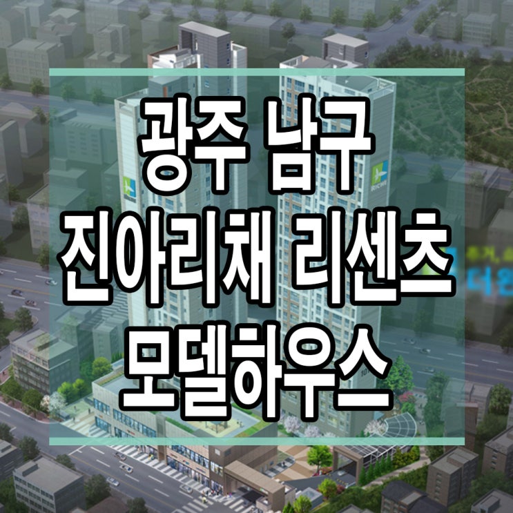  <광주남구 청약> 광주 남구 진아리채 리센츠 아파트 모델하우스 분양가 청약 안내